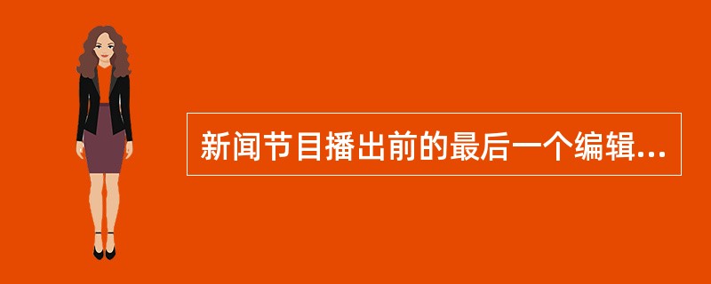 新闻节目播出前的最后一个编辑环节，它按照一定的传播意图，把经过选择与修改的独立节目、稿件加以组合排序，整合成一档栏目，这一环节叫作（）。