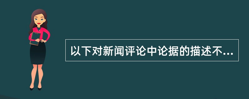 以下对新闻评论中论据的描述不正确的一项是（）。