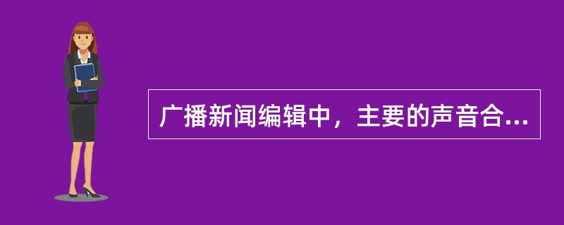 广播新闻编辑中，主要的声音合成处理方法不包括（）。