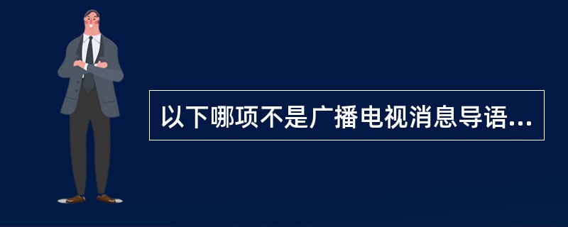 以下哪项不是广播电视消息导语写作的特点（）。