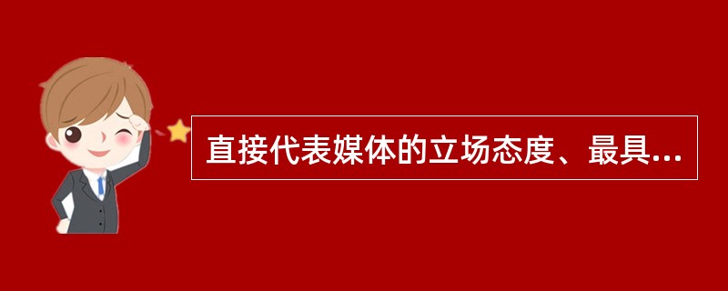 直接代表媒体的立场态度、最具权威性的广播电视评论形式是（）。