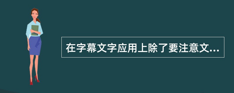 在字幕文字应用上除了要注意文字的书写必须规范化、大众化，杜绝错别字、杜撰字和怪异难辨字的出现之外，还应该注意（）。