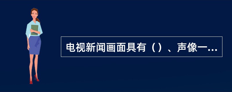 电视新闻画面具有（）、声像一体的影像媒介特征。