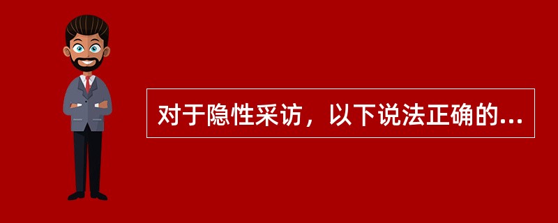 对于隐性采访，以下说法正确的是（）。