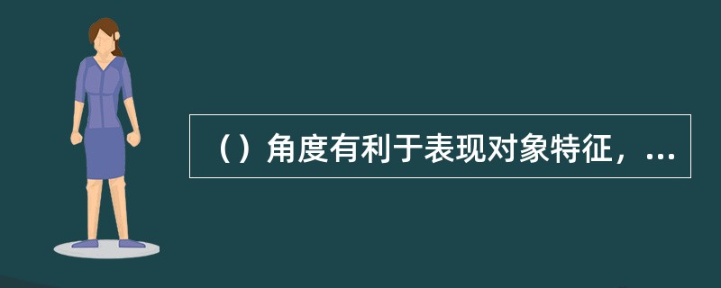 （）角度有利于表现对象特征，画面庄重稳定、端正静穆。用于拍摄人物，画面中的人物仿佛与观众面对面交流。不过，拍摄角度的弱点是形体透视性差，缺乏立体感。