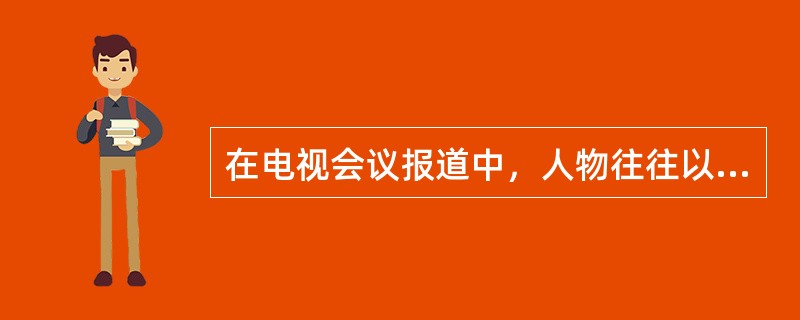 在电视会议报道中，人物往往以（）画面呈现，该景别因此又被称为“肖像景别”。