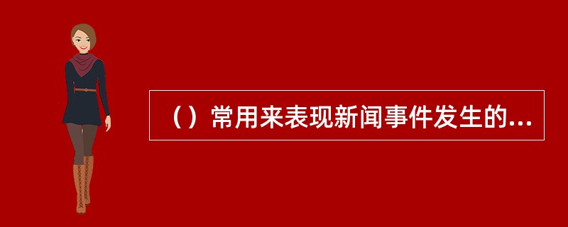 （）常用来表现新闻事件发生的环境。
