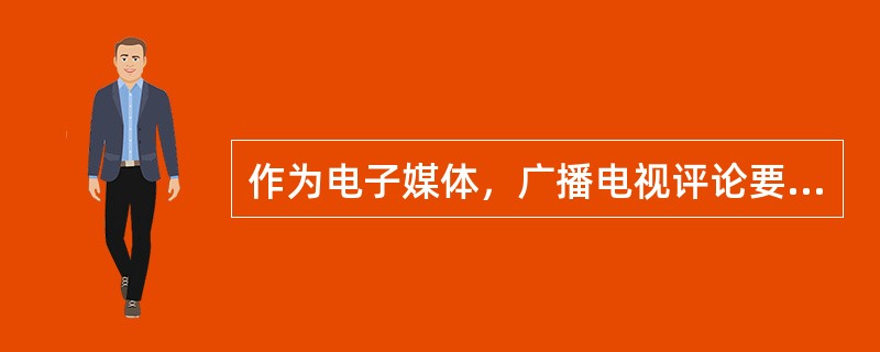 作为电子媒体，广播电视评论要正视自身内容的选择性，这主要是指（）。
