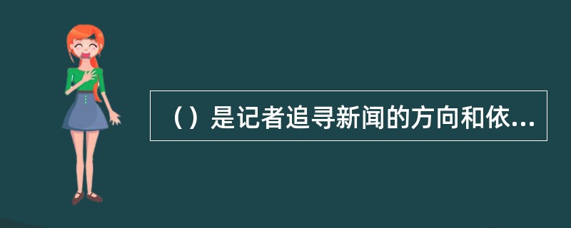 （）是记者追寻新闻的方向和依据。