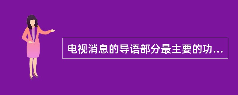 电视消息的导语部分最主要的功能是（）。
