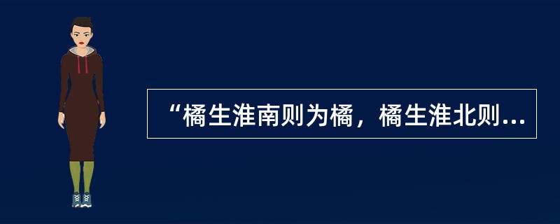 “橘生淮南则为橘，橘生淮北则为枳”，这句话说明（）。