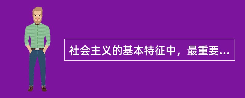 社会主义的基本特征中，最重要的是（）。