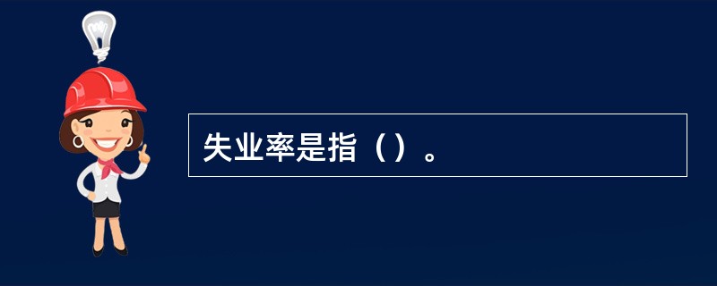 失业率是指（）。