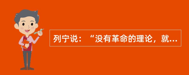 列宁说：“没有革命的理论，就不会有革命的运动”。这句话应理解为（）。