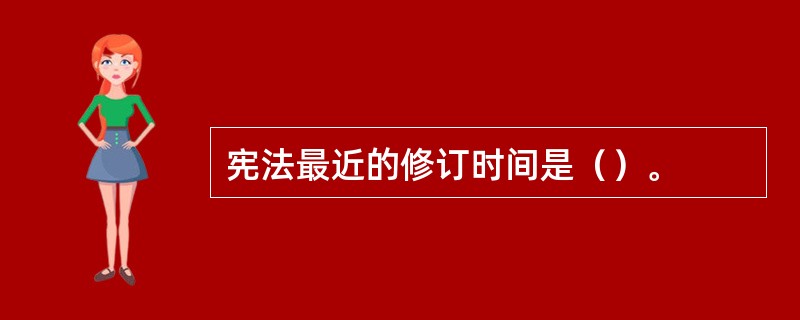 宪法最近的修订时间是（）。