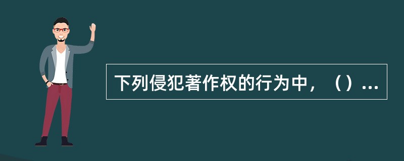 下列侵犯著作权的行为中，（）侵权人不但要承担民事责任，还可以由著作权行政管理部门予以行政处罚。