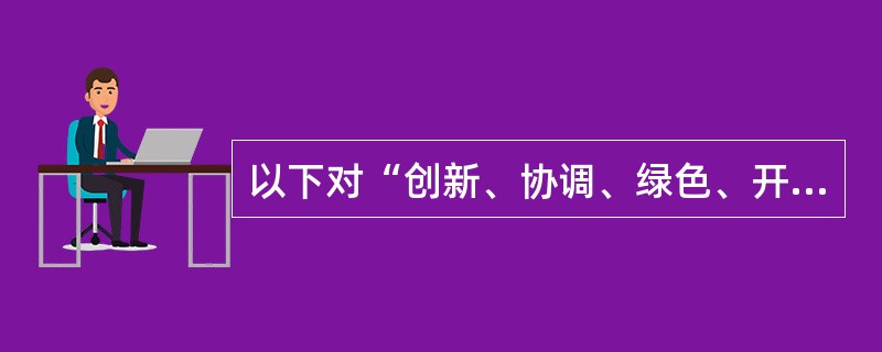 以下对“创新、协调、绿色、开放、共享”的发展理念理解正确的是（）。