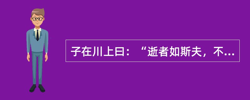 子在川上曰：“逝者如斯夫，不舍昼夜。”这句话蕴含的哲理是（）。