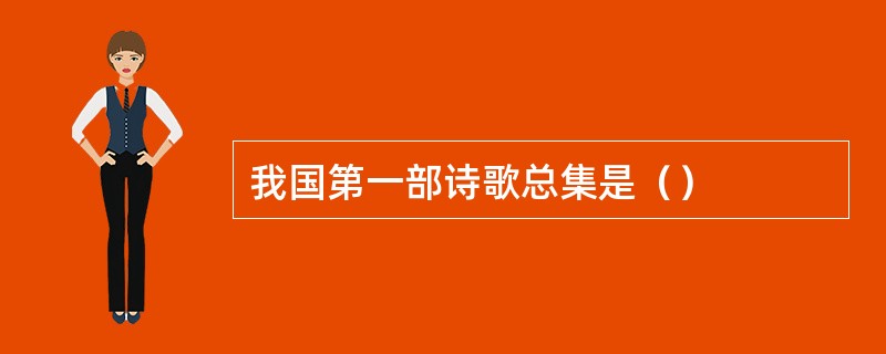 我国第一部诗歌总集是（）