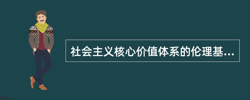 社会主义核心价值体系的伦理基础是（）。