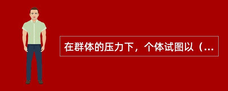 在群体的压力下，个体试图以（）解除自身与群体之间的冲突，“人云亦云”就是日常生活中的典型表现。