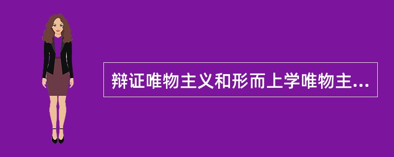 辩证唯物主义和形而上学唯物主义分歧在于（）