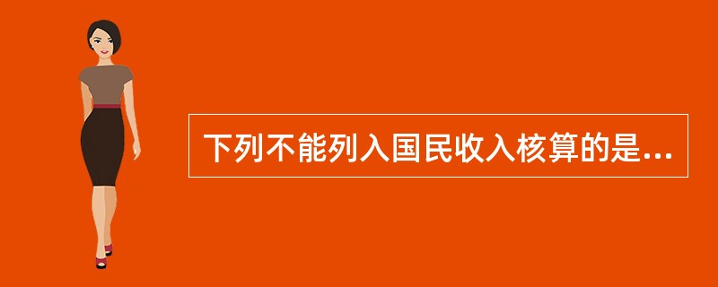 下列不能列入国民收入核算的是（）。