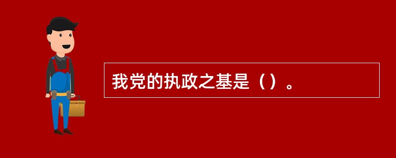我党的执政之基是（）。