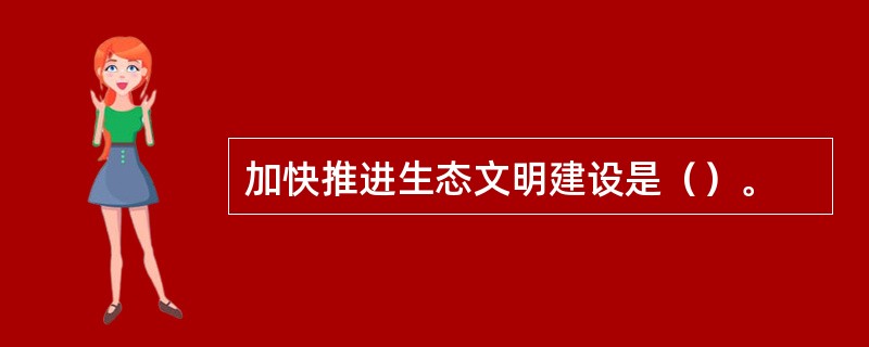 加快推进生态文明建设是（）。