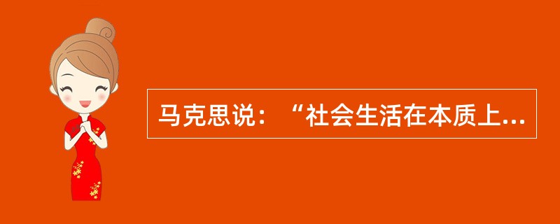 马克思说：“社会生活在本质上是实践的。”这一命题的主要含义是（）。