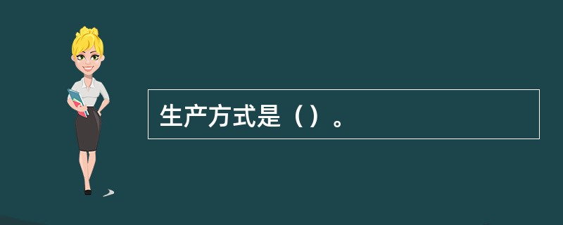 生产方式是（）。