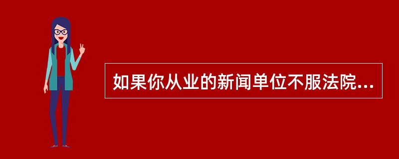 如果你从业的新闻单位不服法院对你们的败诉判决，应当（）。