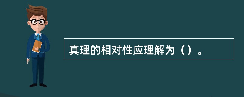 真理的相对性应理解为（）。