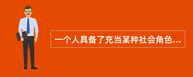 一个人具备了充当某种社会角色的条件，就会承担这个角色，并按照这一角色的行为规范去活动，这叫做（）。
