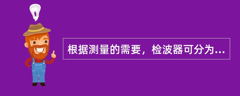 根据测量的需要，检波器可分为（）。