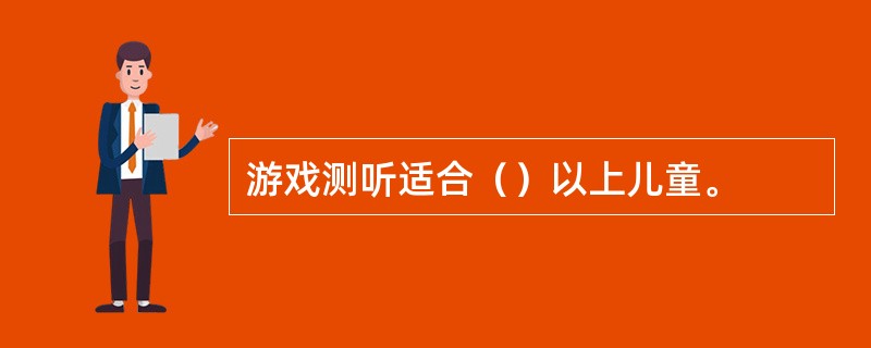 游戏测听适合（）以上儿童。