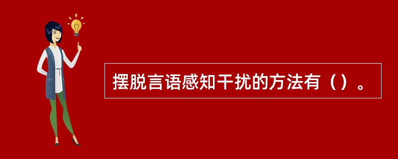 摆脱言语感知干扰的方法有（）。