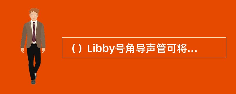 （）Libby号角导声管可将高频响应扩展到8kHz，且频响曲线平滑，峰值出现在2.7kHz，恰好补偿了外耳道共振特性，最后11mm长的号角导声管可用耳模声孔来替代，以弥补Libby号角导声管长度的不足