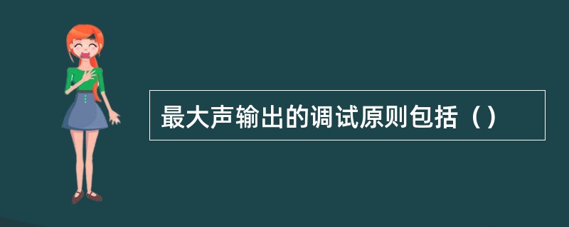 最大声输出的调试原则包括（）