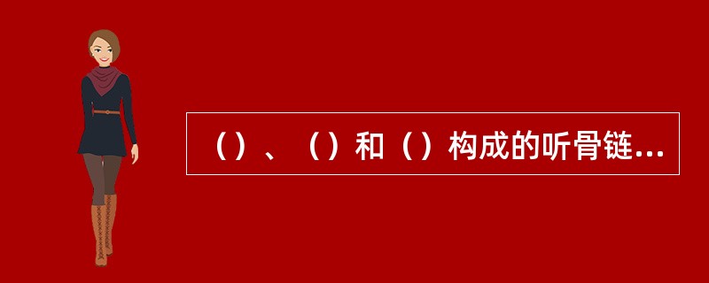 （）、（）和（）构成的听骨链可被看成是一个杠杆系统，将声波由鼓膜传至内耳。