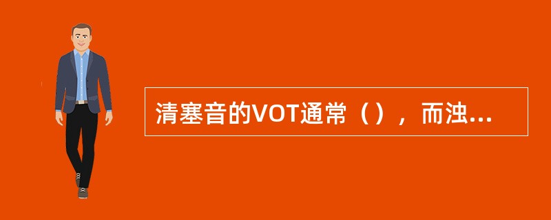 清塞音的VOT通常（），而浊塞音的VOT多（）。