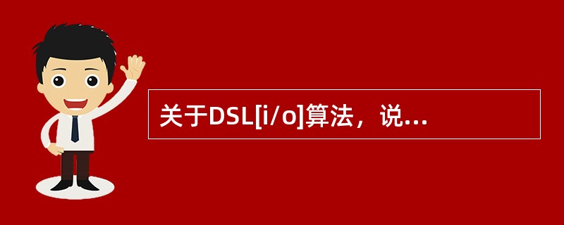 关于DSL[i/o]算法，说法不正确的是（）。