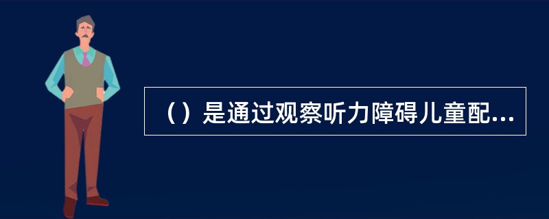 （）是通过观察听力障碍儿童配戴助听器后的听觉感知、言语识别、听觉定向、选择性听取及日常活动的听觉感知、言语理解、意见反馈等综合听觉能力评估结果，判断其助听效果的一种方法。