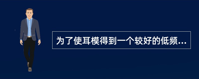 为了使耳模得到一个较好的低频响应，可以在（）的声孔内安装一个内径小于（）的导声管，以得到反号角效应，衰减高频。