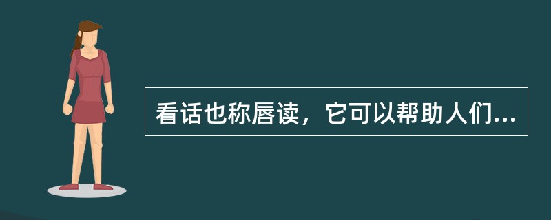 看话也称唇读，它可以帮助人们提高在噪声和混响环境下的言语识别能力。看话不能感知的是以下哪几项（）。