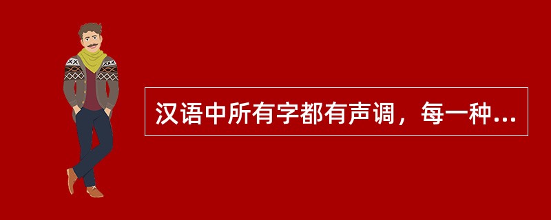 汉语中所有字都有声调，每一种声调都要依附于音节之上，而每个音节从起点到终点几乎全被声调包络，声调和音节的这种相互依存性，使得一个音节的长度，常常（）它的声调的长度。