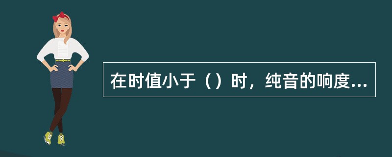 在时值小于（）时，纯音的响度将随着给声时间的（）而（）。