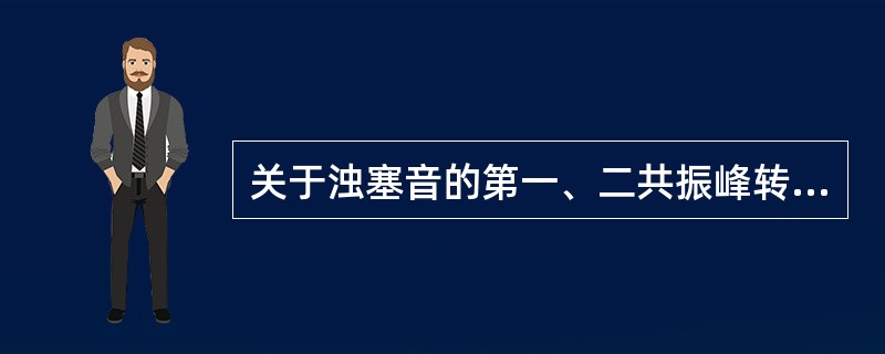 关于浊塞音的第一、二共振峰转移情况，（）的第二共振峰音征有所不同，而第一共振峰音征却没有明显的差异。