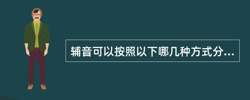 辅音可以按照以下哪几种方式分类（）。