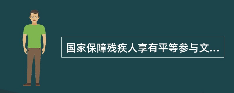 国家保障残疾人享有平等参与文化生活的权利。各级人民政府和有关部门鼓励、帮助残疾人参加各种文化、体育、娱乐活动，积极创造条件，主要体现在以下哪些方面（）。